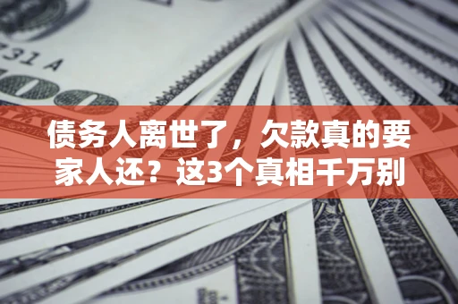 武汉债务人离世了，欠款真的要家人还？这3个真相千万别弄错