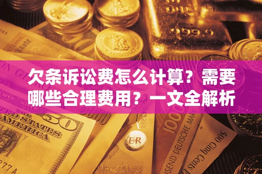 武汉欠条诉讼费怎么计算？需要哪些合理费用？一文全解析