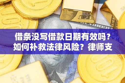 武汉借条没写借款日期有效吗？如何补救法律风险？律师支招