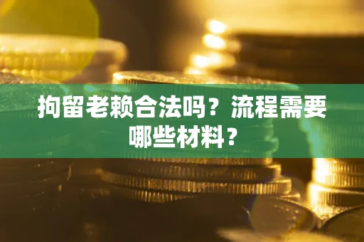 武汉拘留老赖合法吗？流程需要哪些材料？