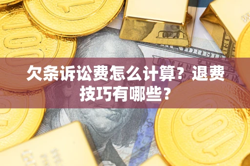 武汉欠条诉讼费怎么计算？退费技巧有哪些？