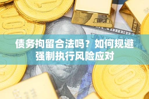 武汉债务拘留合法吗？如何规避强制执行风险应对