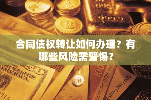 武汉合同债权转让如何办理？有哪些风险需警惕？