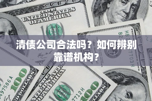 武汉清债公司合法吗？如何辨别靠谱机构？