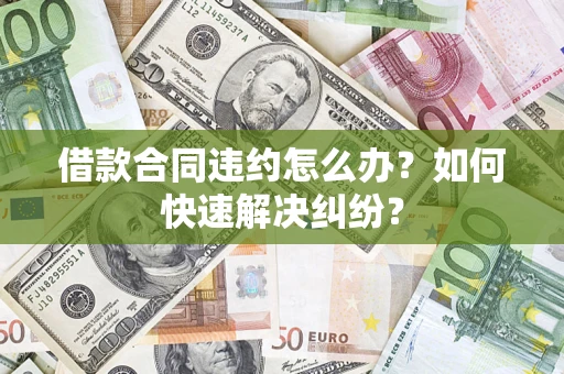 武汉借款合同违约怎么办？如何快速解决纠纷？