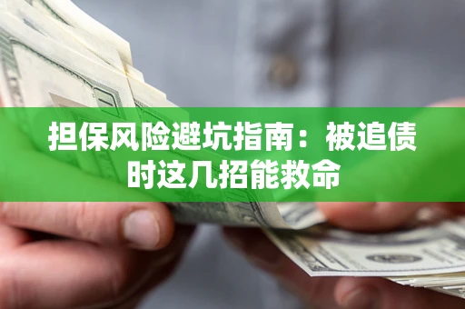 武汉担保风险避坑指南：被追债时这几招能救命
