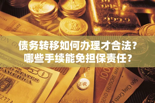 武汉债务转移如何办理才合法？哪些手续能免担保责任？