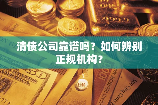 武汉清债公司靠谱吗？如何辨别正规机构？