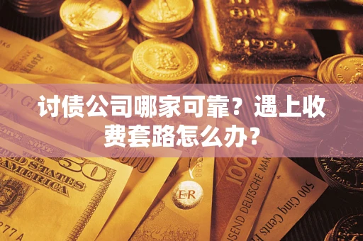 武汉讨债公司哪家可靠？遇上收费套路怎么办？