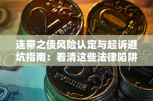 武汉连带之债风险认定与起诉避坑指南：看清这些法律陷阱，避免无辜背债