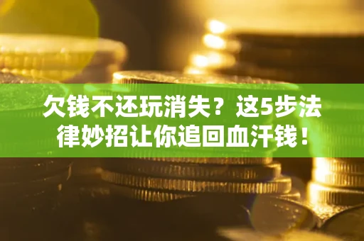 武汉欠钱不还玩消失？这5步法律妙招让你追回血汗钱！