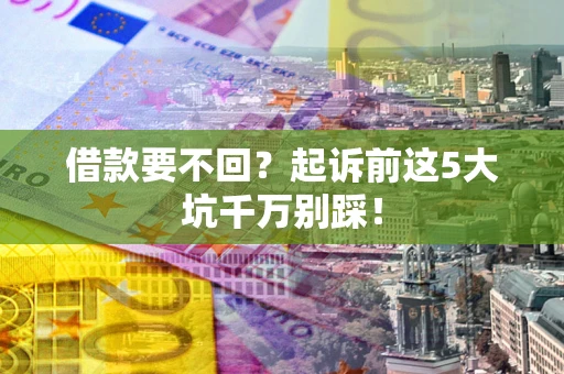 武汉借款要不回？起诉前这5大坑千万别踩！