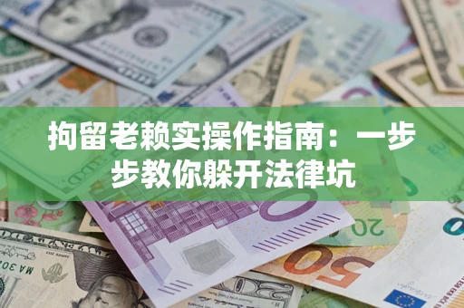 武汉拘留老赖实操作指南：一步步教你躲开法律坑