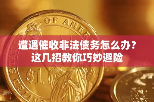 武汉遭遇催收非法债务怎么办？这几招教你巧妙避险