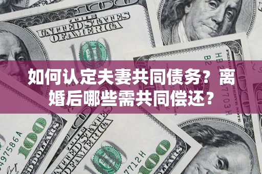 武汉如何认定夫妻共同债务？离婚后哪些需共同偿还？