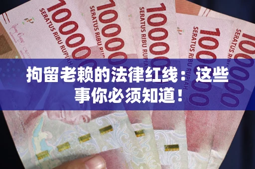 武汉拘留老赖的法律红线：这些事你必须知道！