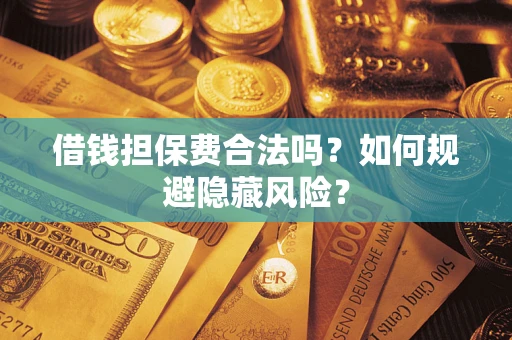 武汉借钱担保费合法吗？如何规避隐藏风险？
