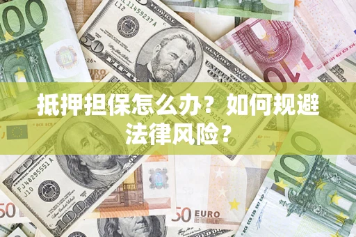 武汉抵押担保怎么办？如何规避法律风险？
