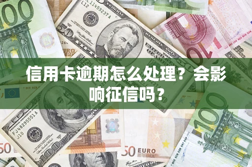 武汉信用卡逾期怎么处理？会影响征信吗？