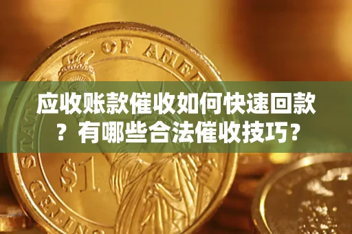 武汉应收账款催收如何快速回款？有哪些合法催收技巧？