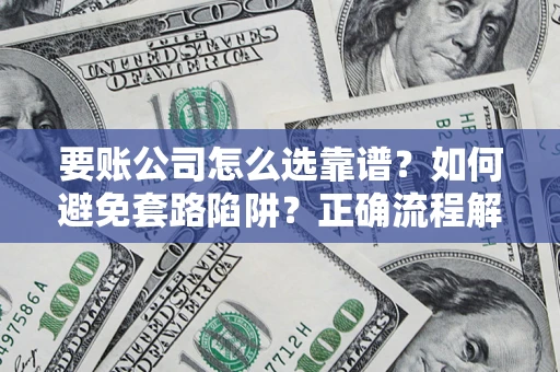 武汉要账公司怎么选靠谱？如何避免套路陷阱？正确流程解析