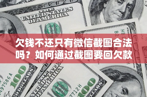 武汉欠钱不还只有微信截图合法吗？如何通过截图要回欠款？