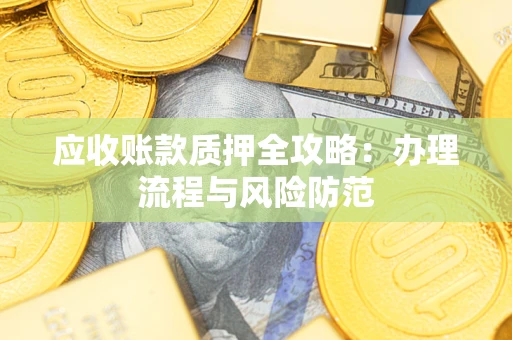 武汉应收账款质押全攻略：办理流程与风险防范