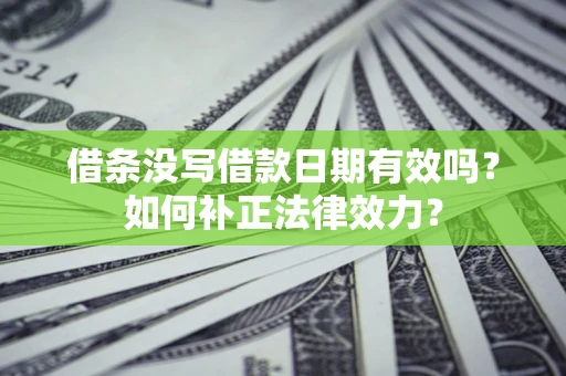 武汉借条没写借款日期有效吗？如何补正法律效力？
