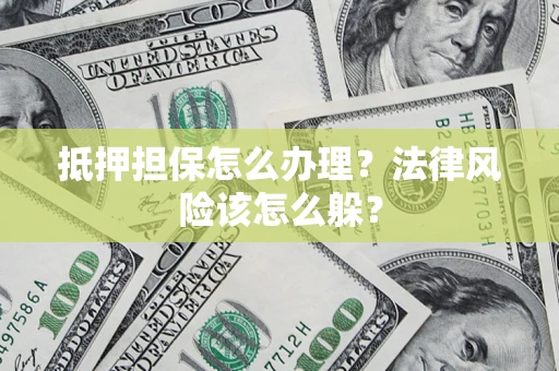 武汉抵押担保怎么办理？法律风险该怎么躲？