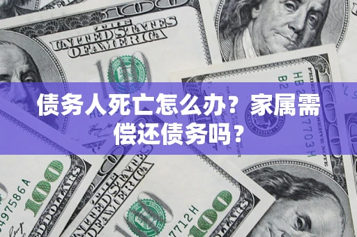 武汉债务人死亡怎么办？家属需偿还债务吗？
