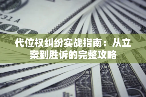 武汉代位权纠纷实战指南：从立案到胜诉的完整攻略
