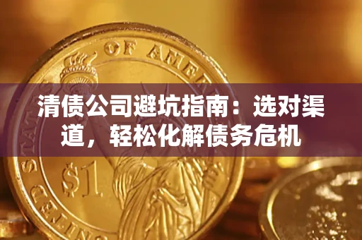 武汉清债公司避坑指南：选对渠道，轻松化解债务危机