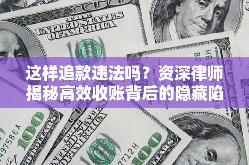 武汉这样追款违法吗？资深律师揭秘高效收账背后的隐藏陷阱