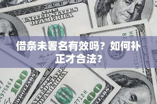 武汉借条未署名有效吗？如何补正才合法？