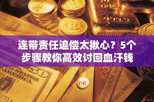武汉连带责任追偿太揪心？5个步骤教你高效讨回血汗钱