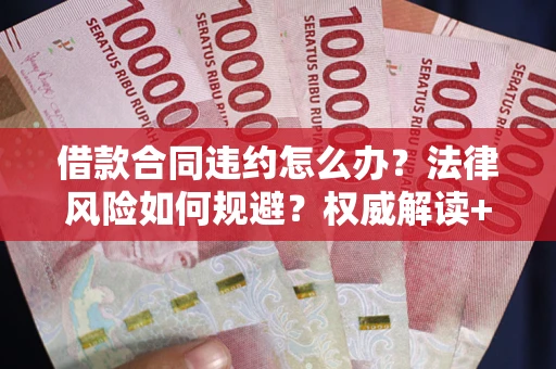 武汉借款合同违约怎么办?法律风险如何规避?权威解读+实用指南 武汉借款合同违约怎么办?法律风险如何规避?权威解读+实用指南