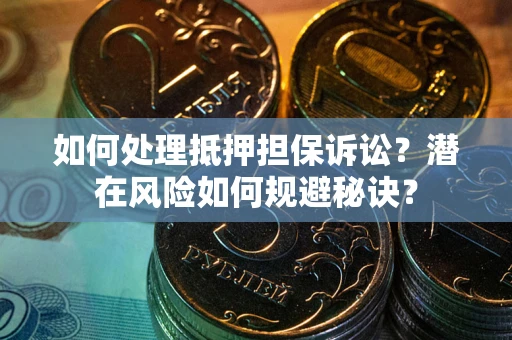 武汉如何处理抵押担保诉讼？潜在风险如何规避秘诀？