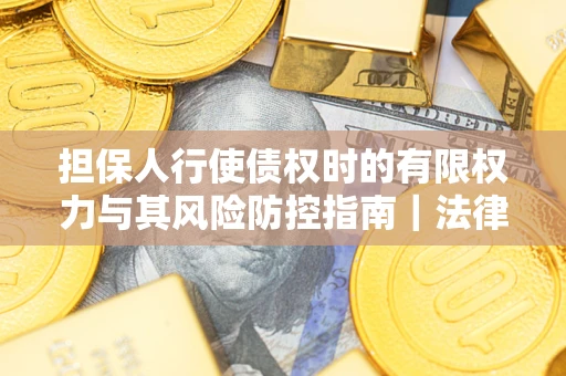 武汉担保人行使债权时的有限权力与其风险防控指南｜法律实务解析