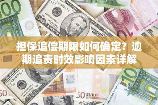 武汉担保追偿期限如何确定？逾期追责时效影响因素详解