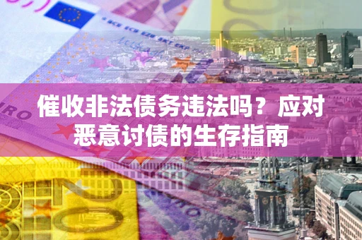 武汉催收非法债务违法吗？应对恶意讨债的生存指南