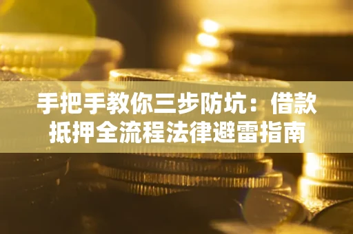 武汉手把手教你三步防坑：借款抵押全流程法律避雷指南
