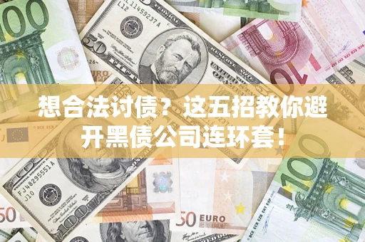 武汉想合法讨债？这五招教你避开黑债公司连环套！