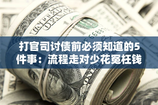 武汉打官司讨债前必须知道的5件事：流程走对少花冤枉钱