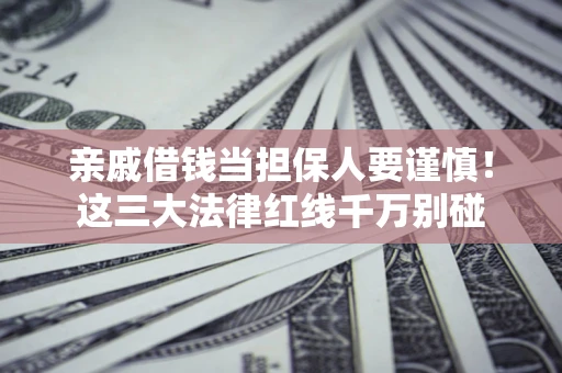 武汉亲戚借钱当担保人要谨慎！这三大法律红线千万别碰