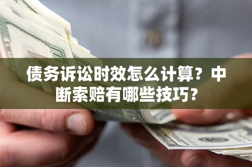 武汉债务诉讼时效怎么计算？中断索赔有哪些技巧？