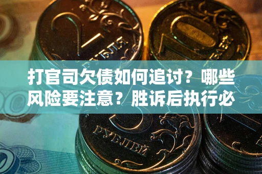 武汉打官司欠债如何追讨？哪些风险要注意？胜诉后执行必看！