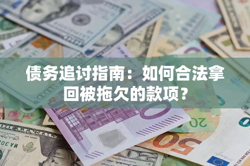 武汉债务追讨指南：如何合法拿回被拖欠的款项？
