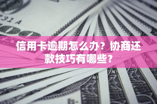 武汉信用卡逾期怎么办？协商还款技巧有哪些？