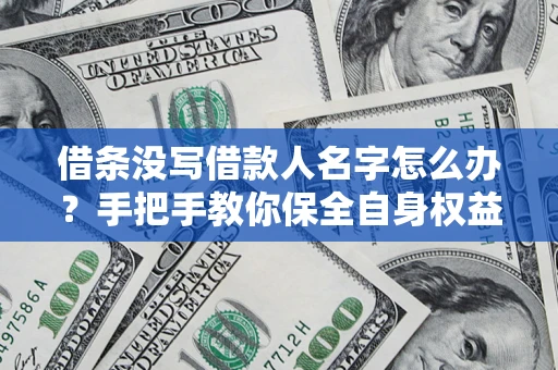 武汉借条没写借款人名字怎么办？手把手教你保全自身权益