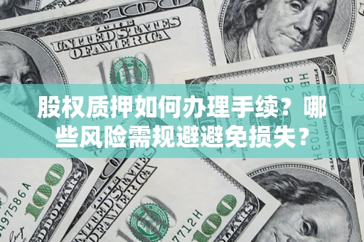 武汉股权质押如何办理手续？哪些风险需规避避免损失？